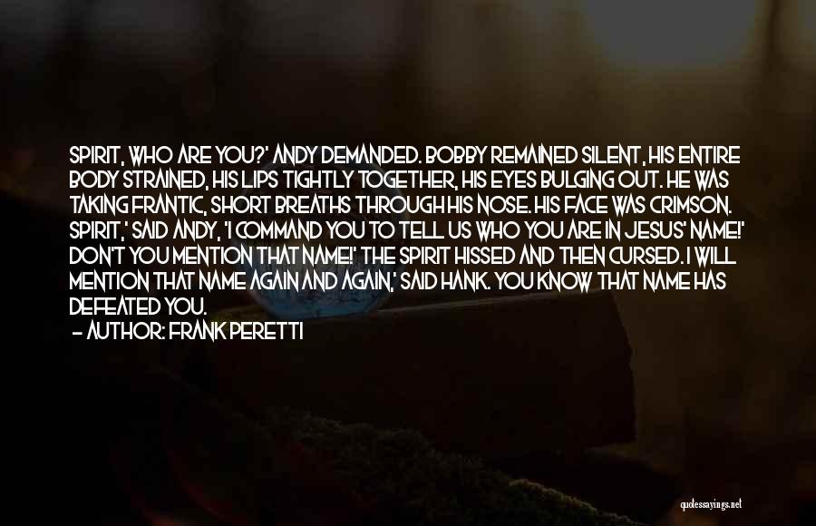 Frank Peretti Quotes: Spirit, Who Are You?' Andy Demanded. Bobby Remained Silent, His Entire Body Strained, His Lips Tightly Together, His Eyes Bulging
