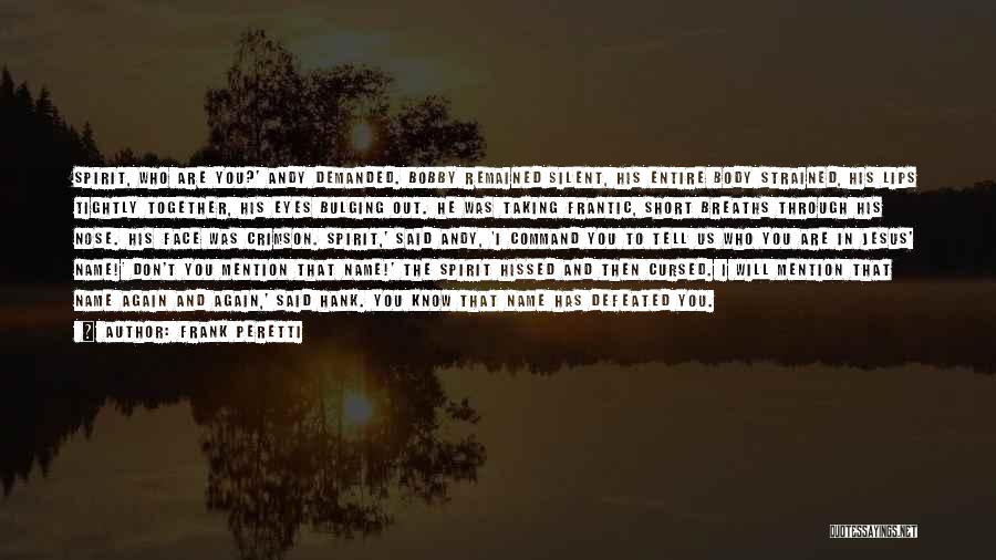 Frank Peretti Quotes: Spirit, Who Are You?' Andy Demanded. Bobby Remained Silent, His Entire Body Strained, His Lips Tightly Together, His Eyes Bulging