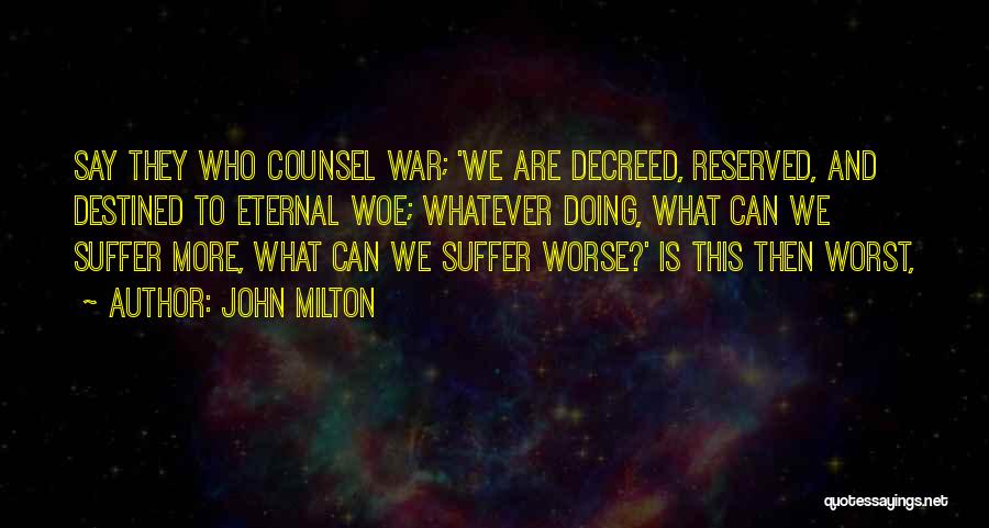 John Milton Quotes: Say They Who Counsel War; 'we Are Decreed, Reserved, And Destined To Eternal Woe; Whatever Doing, What Can We Suffer