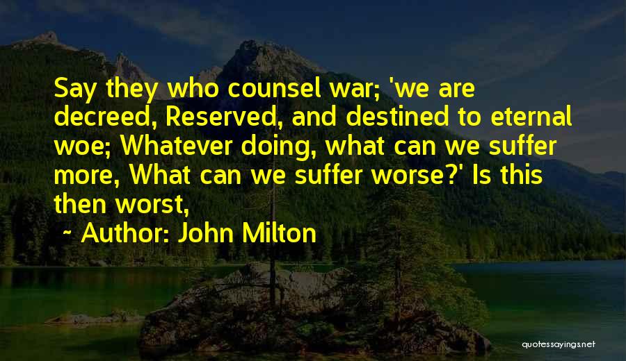 John Milton Quotes: Say They Who Counsel War; 'we Are Decreed, Reserved, And Destined To Eternal Woe; Whatever Doing, What Can We Suffer