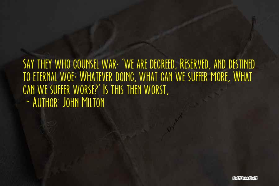 John Milton Quotes: Say They Who Counsel War; 'we Are Decreed, Reserved, And Destined To Eternal Woe; Whatever Doing, What Can We Suffer