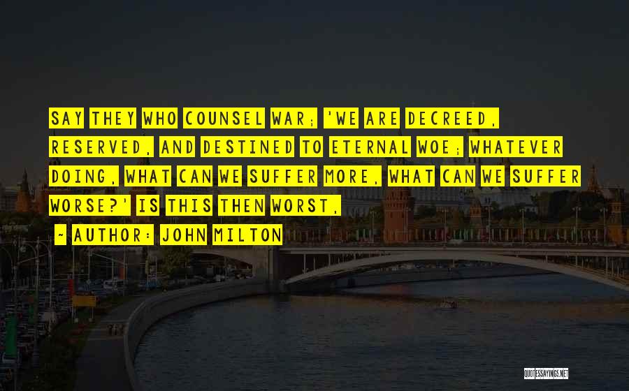 John Milton Quotes: Say They Who Counsel War; 'we Are Decreed, Reserved, And Destined To Eternal Woe; Whatever Doing, What Can We Suffer