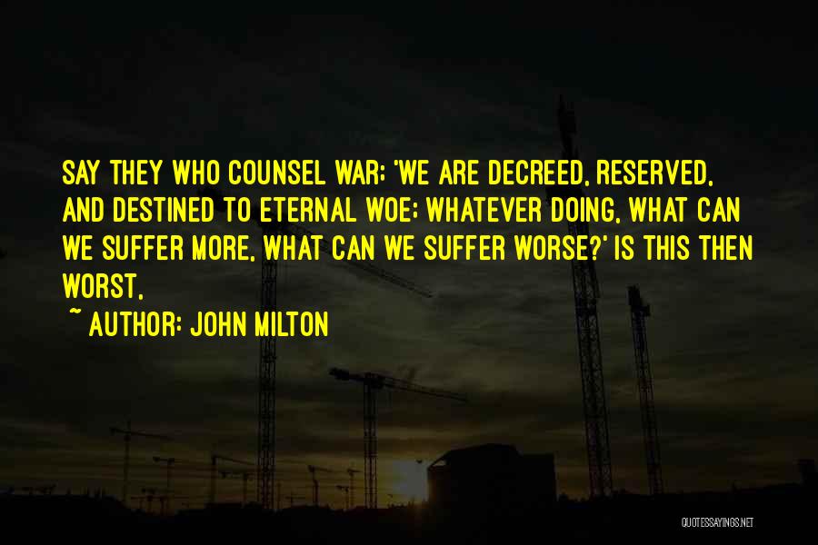 John Milton Quotes: Say They Who Counsel War; 'we Are Decreed, Reserved, And Destined To Eternal Woe; Whatever Doing, What Can We Suffer