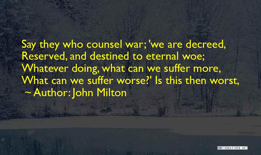 John Milton Quotes: Say They Who Counsel War; 'we Are Decreed, Reserved, And Destined To Eternal Woe; Whatever Doing, What Can We Suffer