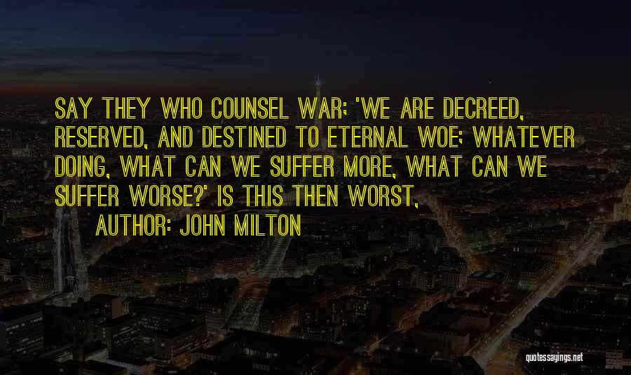 John Milton Quotes: Say They Who Counsel War; 'we Are Decreed, Reserved, And Destined To Eternal Woe; Whatever Doing, What Can We Suffer