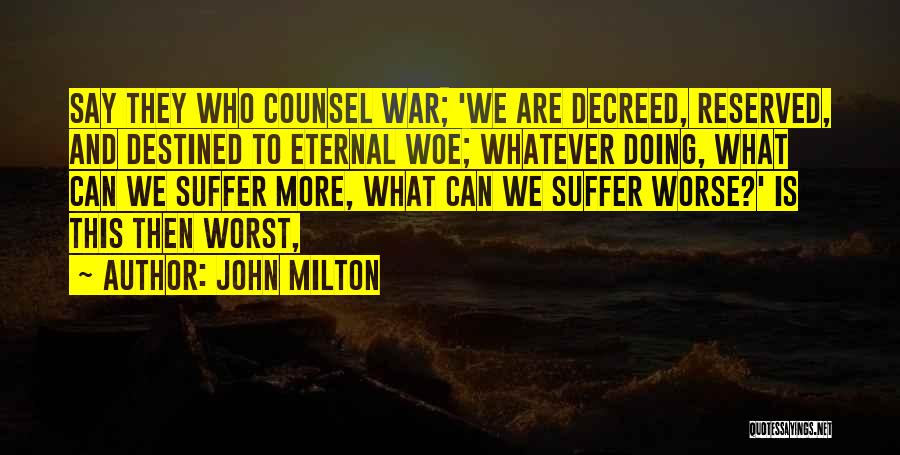 John Milton Quotes: Say They Who Counsel War; 'we Are Decreed, Reserved, And Destined To Eternal Woe; Whatever Doing, What Can We Suffer