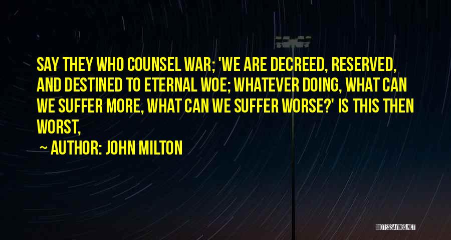 John Milton Quotes: Say They Who Counsel War; 'we Are Decreed, Reserved, And Destined To Eternal Woe; Whatever Doing, What Can We Suffer