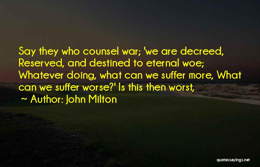 John Milton Quotes: Say They Who Counsel War; 'we Are Decreed, Reserved, And Destined To Eternal Woe; Whatever Doing, What Can We Suffer