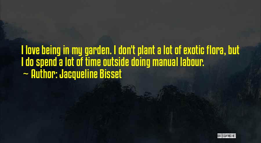Jacqueline Bisset Quotes: I Love Being In My Garden. I Don't Plant A Lot Of Exotic Flora, But I Do Spend A Lot