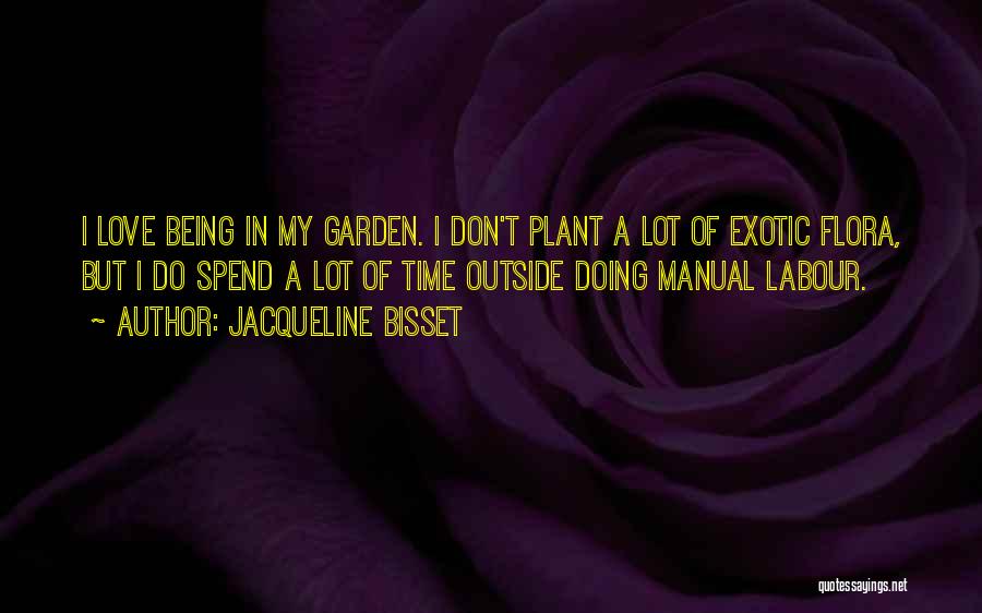 Jacqueline Bisset Quotes: I Love Being In My Garden. I Don't Plant A Lot Of Exotic Flora, But I Do Spend A Lot