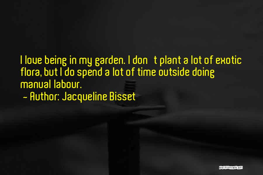 Jacqueline Bisset Quotes: I Love Being In My Garden. I Don't Plant A Lot Of Exotic Flora, But I Do Spend A Lot