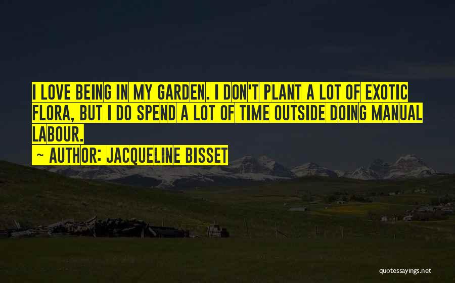 Jacqueline Bisset Quotes: I Love Being In My Garden. I Don't Plant A Lot Of Exotic Flora, But I Do Spend A Lot