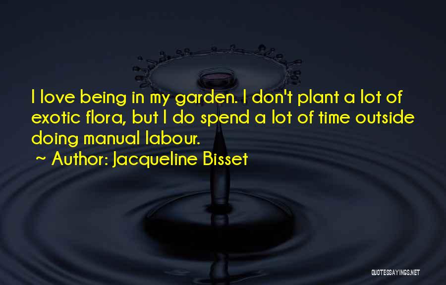 Jacqueline Bisset Quotes: I Love Being In My Garden. I Don't Plant A Lot Of Exotic Flora, But I Do Spend A Lot
