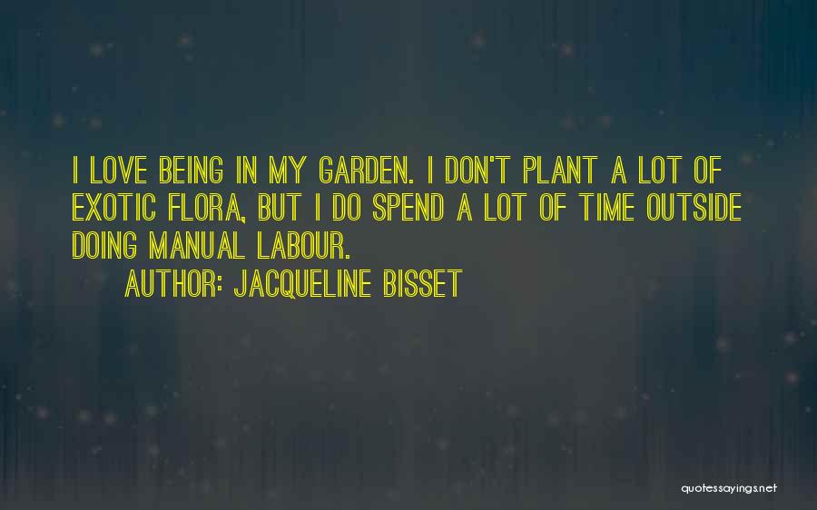 Jacqueline Bisset Quotes: I Love Being In My Garden. I Don't Plant A Lot Of Exotic Flora, But I Do Spend A Lot
