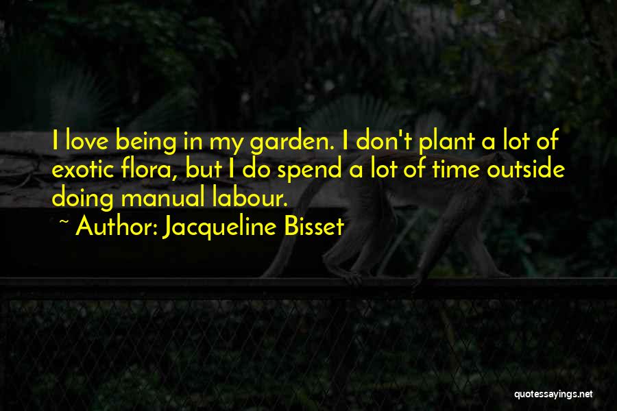 Jacqueline Bisset Quotes: I Love Being In My Garden. I Don't Plant A Lot Of Exotic Flora, But I Do Spend A Lot