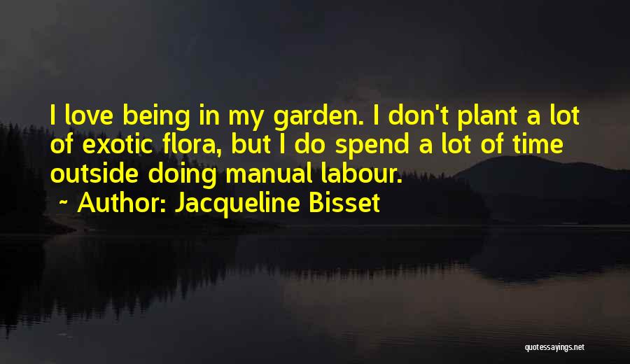 Jacqueline Bisset Quotes: I Love Being In My Garden. I Don't Plant A Lot Of Exotic Flora, But I Do Spend A Lot