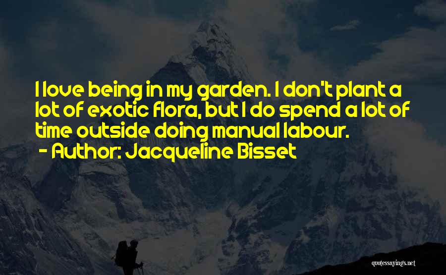 Jacqueline Bisset Quotes: I Love Being In My Garden. I Don't Plant A Lot Of Exotic Flora, But I Do Spend A Lot