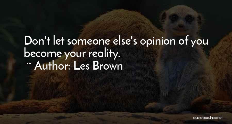 Les Brown Quotes: Don't Let Someone Else's Opinion Of You Become Your Reality.