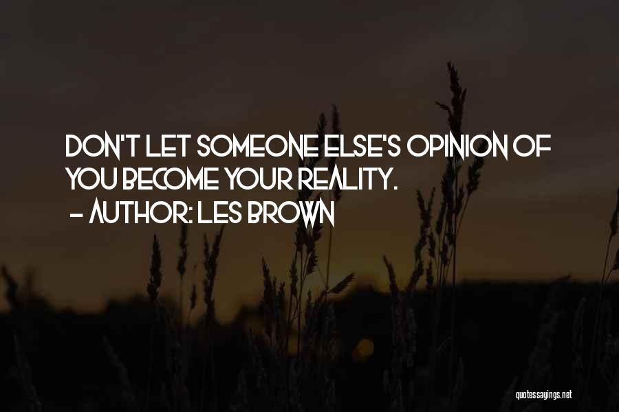 Les Brown Quotes: Don't Let Someone Else's Opinion Of You Become Your Reality.