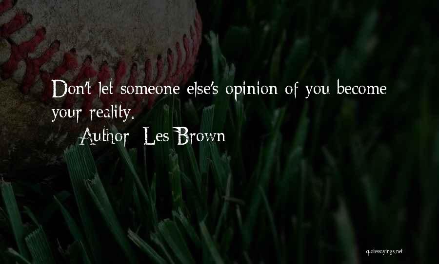 Les Brown Quotes: Don't Let Someone Else's Opinion Of You Become Your Reality.