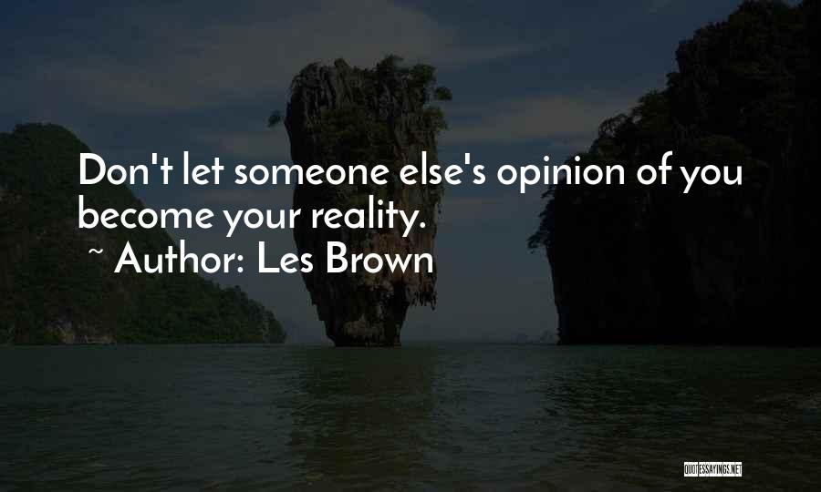 Les Brown Quotes: Don't Let Someone Else's Opinion Of You Become Your Reality.