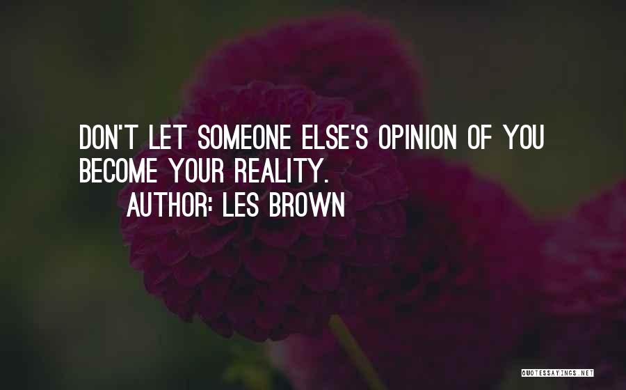 Les Brown Quotes: Don't Let Someone Else's Opinion Of You Become Your Reality.