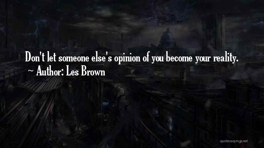 Les Brown Quotes: Don't Let Someone Else's Opinion Of You Become Your Reality.