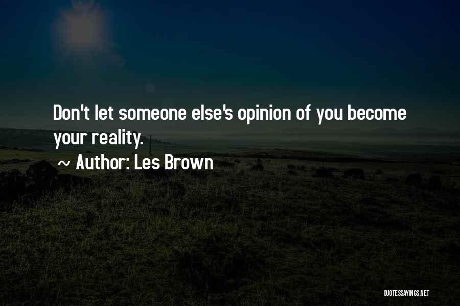 Les Brown Quotes: Don't Let Someone Else's Opinion Of You Become Your Reality.