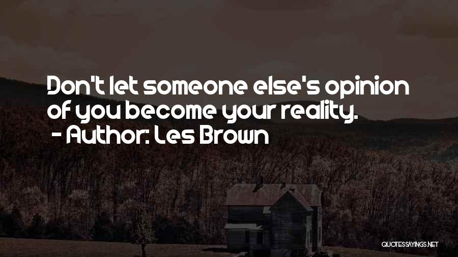 Les Brown Quotes: Don't Let Someone Else's Opinion Of You Become Your Reality.