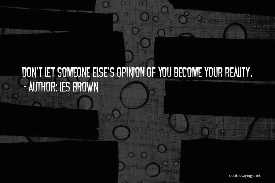 Les Brown Quotes: Don't Let Someone Else's Opinion Of You Become Your Reality.