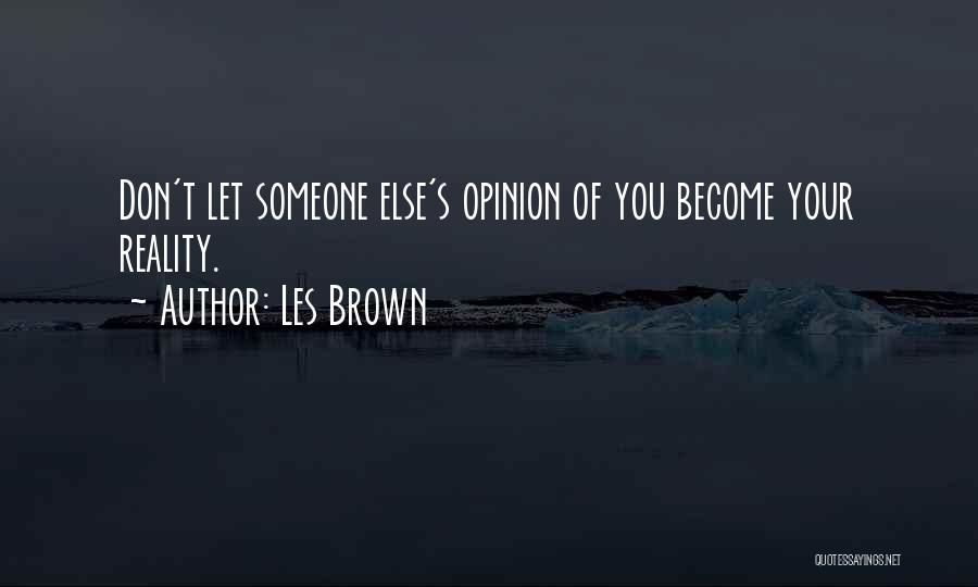 Les Brown Quotes: Don't Let Someone Else's Opinion Of You Become Your Reality.