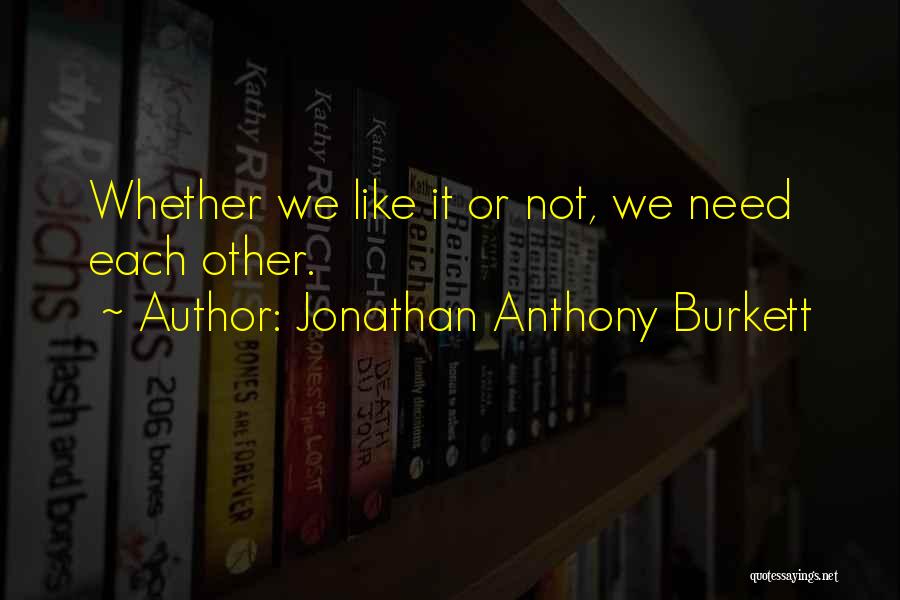 Jonathan Anthony Burkett Quotes: Whether We Like It Or Not, We Need Each Other.