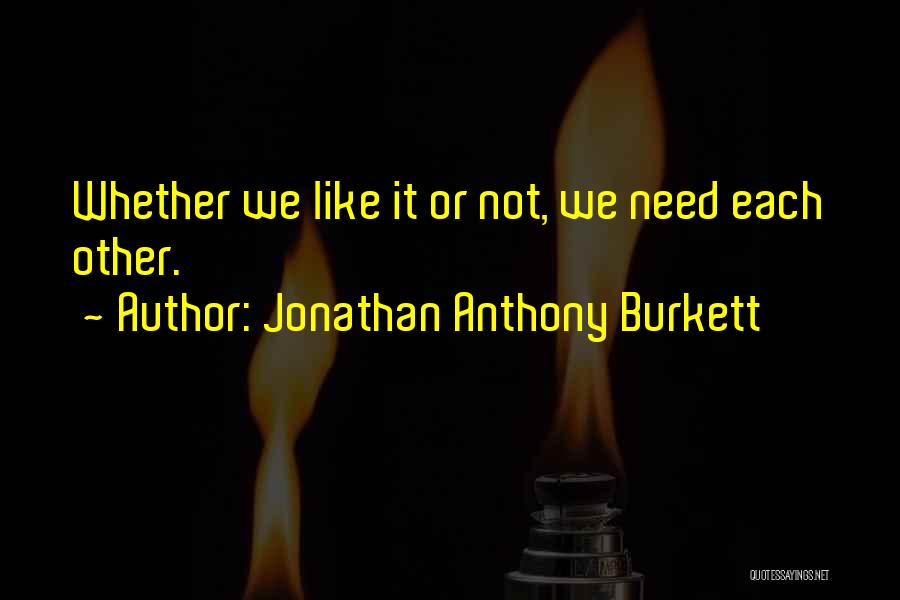 Jonathan Anthony Burkett Quotes: Whether We Like It Or Not, We Need Each Other.