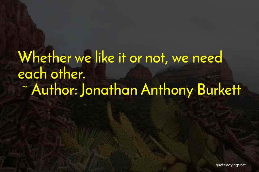 Jonathan Anthony Burkett Quotes: Whether We Like It Or Not, We Need Each Other.