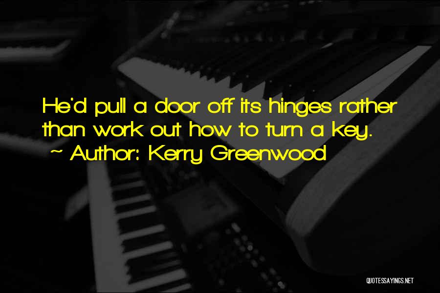 Kerry Greenwood Quotes: He'd Pull A Door Off Its Hinges Rather Than Work Out How To Turn A Key.