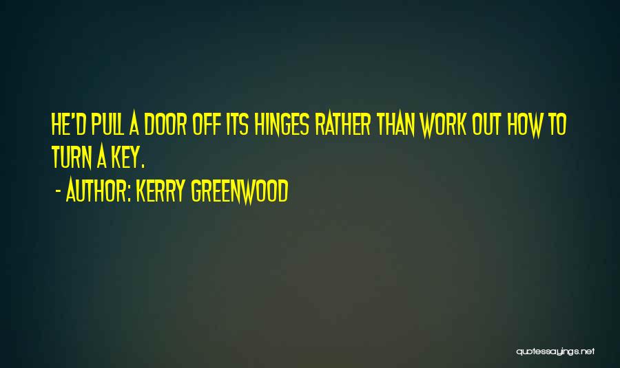 Kerry Greenwood Quotes: He'd Pull A Door Off Its Hinges Rather Than Work Out How To Turn A Key.