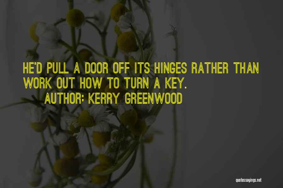 Kerry Greenwood Quotes: He'd Pull A Door Off Its Hinges Rather Than Work Out How To Turn A Key.