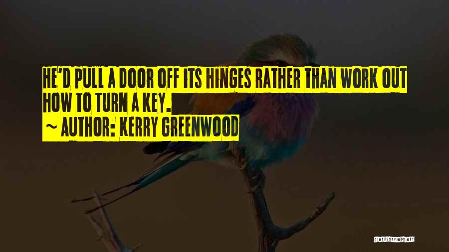 Kerry Greenwood Quotes: He'd Pull A Door Off Its Hinges Rather Than Work Out How To Turn A Key.