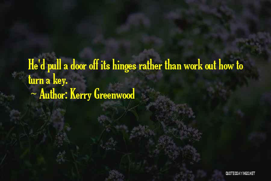 Kerry Greenwood Quotes: He'd Pull A Door Off Its Hinges Rather Than Work Out How To Turn A Key.
