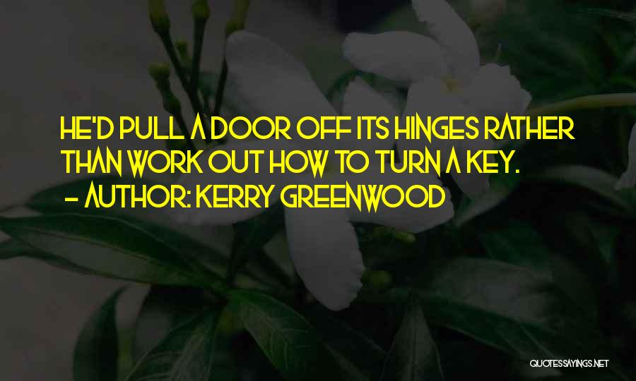 Kerry Greenwood Quotes: He'd Pull A Door Off Its Hinges Rather Than Work Out How To Turn A Key.