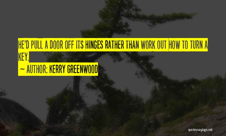 Kerry Greenwood Quotes: He'd Pull A Door Off Its Hinges Rather Than Work Out How To Turn A Key.