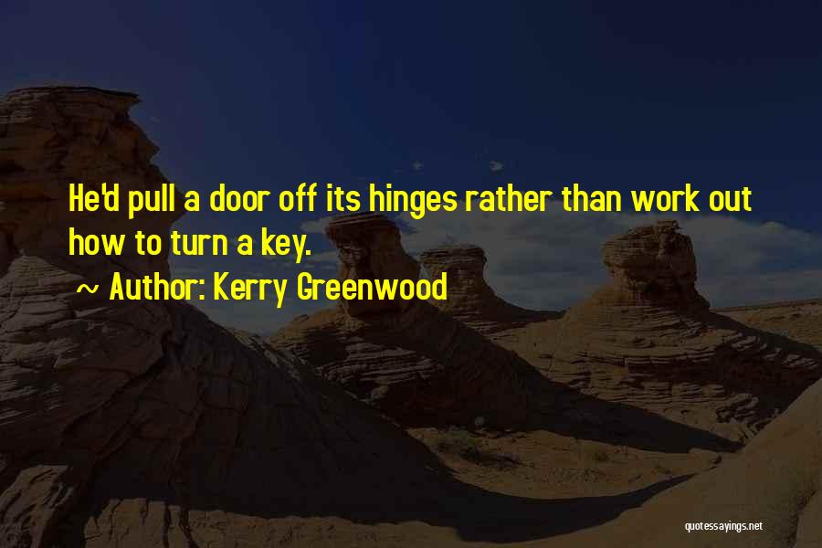 Kerry Greenwood Quotes: He'd Pull A Door Off Its Hinges Rather Than Work Out How To Turn A Key.