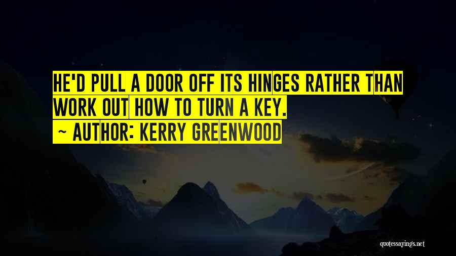 Kerry Greenwood Quotes: He'd Pull A Door Off Its Hinges Rather Than Work Out How To Turn A Key.