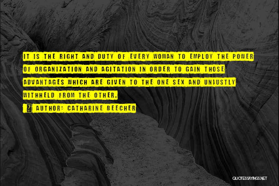 Catharine Beecher Quotes: It Is The Right And Duty Of Every Woman To Employ The Power Of Organization And Agitation In Order To