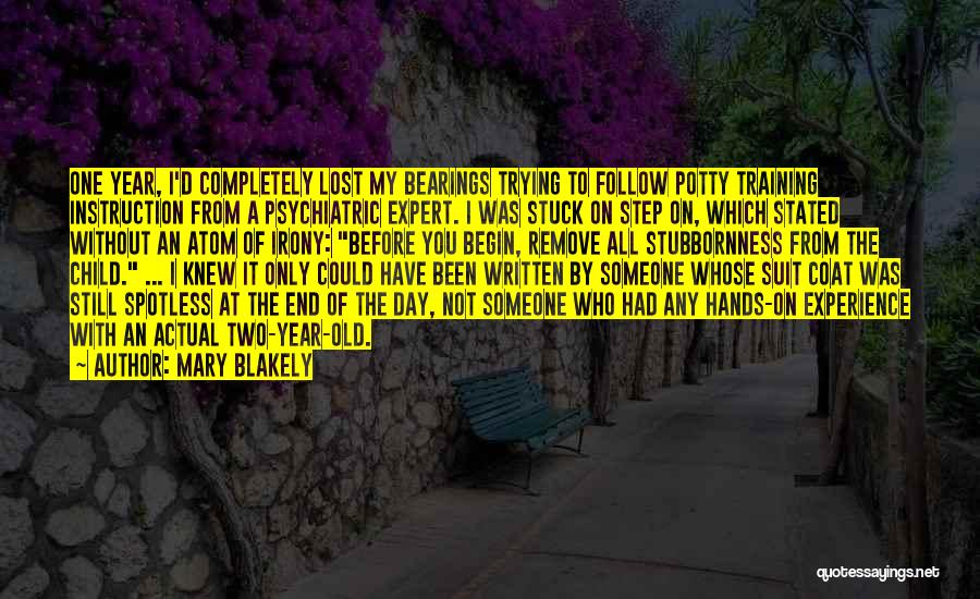 Mary Blakely Quotes: One Year, I'd Completely Lost My Bearings Trying To Follow Potty Training Instruction From A Psychiatric Expert. I Was Stuck