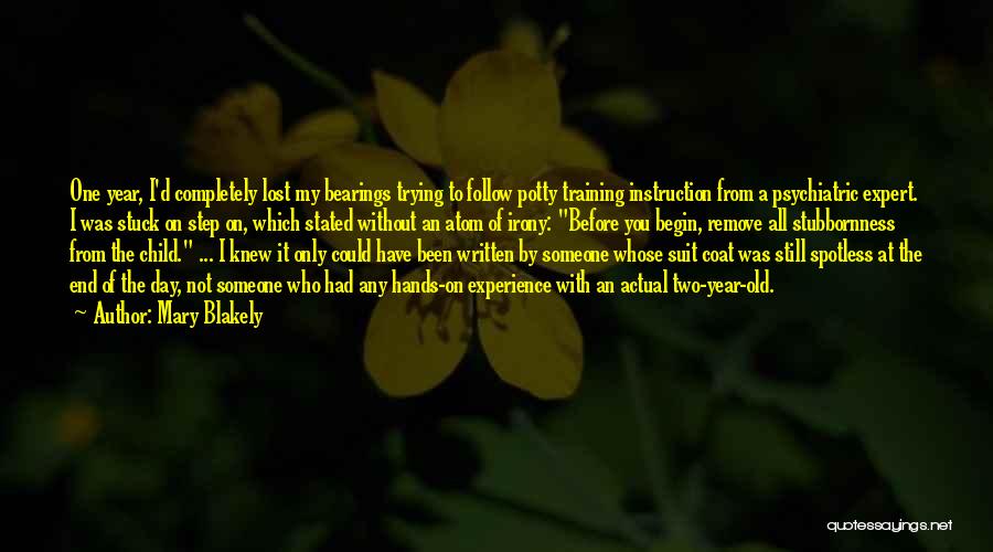 Mary Blakely Quotes: One Year, I'd Completely Lost My Bearings Trying To Follow Potty Training Instruction From A Psychiatric Expert. I Was Stuck