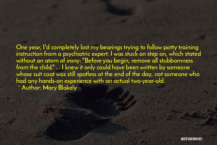 Mary Blakely Quotes: One Year, I'd Completely Lost My Bearings Trying To Follow Potty Training Instruction From A Psychiatric Expert. I Was Stuck