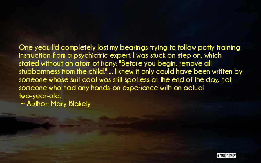 Mary Blakely Quotes: One Year, I'd Completely Lost My Bearings Trying To Follow Potty Training Instruction From A Psychiatric Expert. I Was Stuck