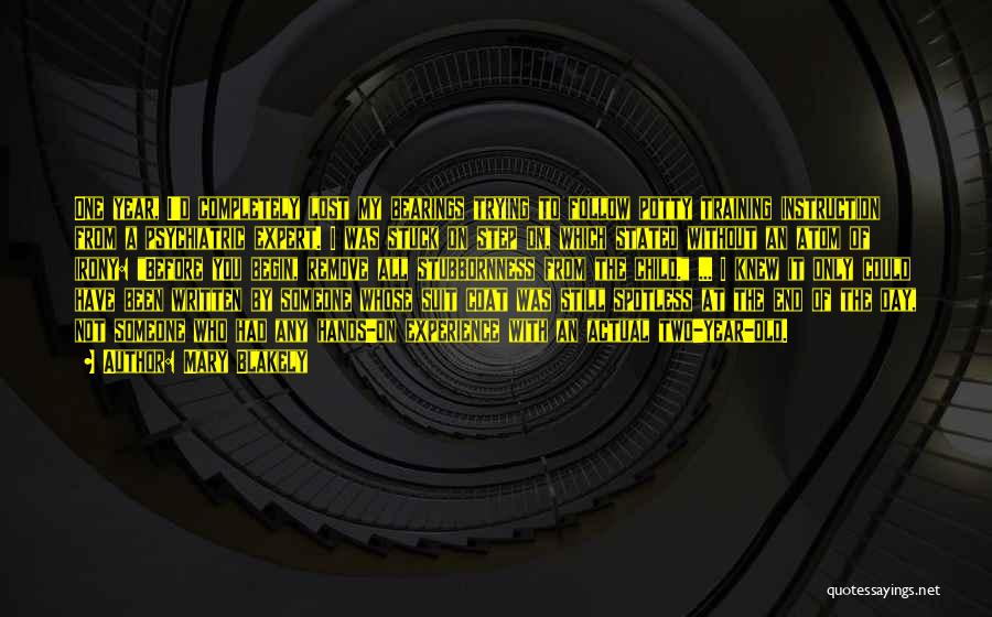 Mary Blakely Quotes: One Year, I'd Completely Lost My Bearings Trying To Follow Potty Training Instruction From A Psychiatric Expert. I Was Stuck