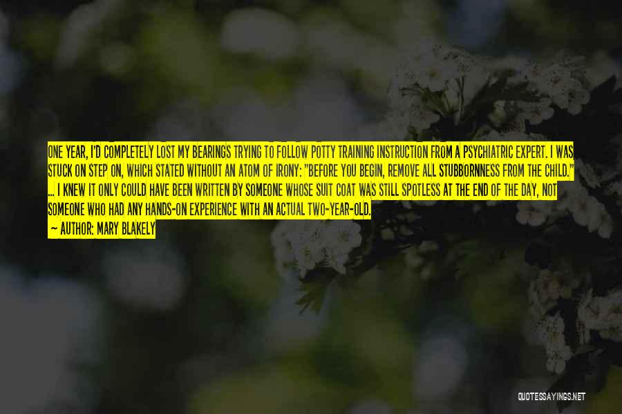 Mary Blakely Quotes: One Year, I'd Completely Lost My Bearings Trying To Follow Potty Training Instruction From A Psychiatric Expert. I Was Stuck